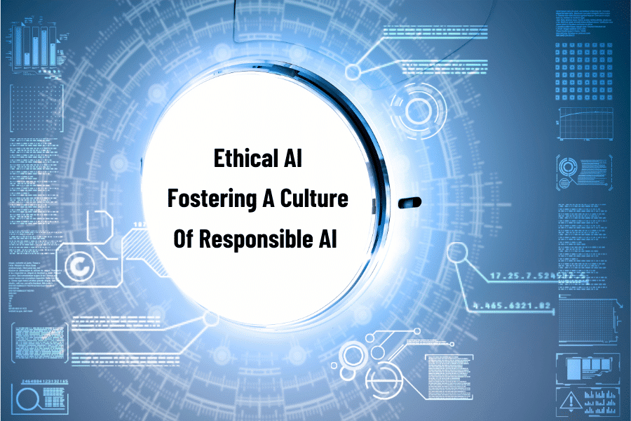 Ethical AI Fostering A Culture Of Responsible AI