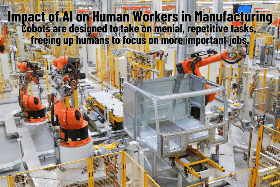 The Impact of AI on Human Workers in Manufacturing. Cobots are designed to take on menial, repetitive tasks, freeing up humans to focus on more important jobs.