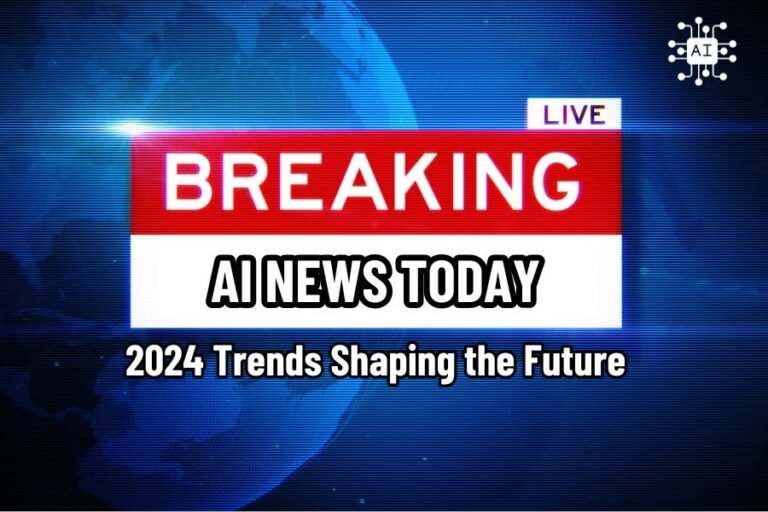 AI News Today: 2024 Trends Shaping The Future